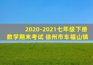 2020-2021七年级下册数学期末考试 徐州市车福山镇